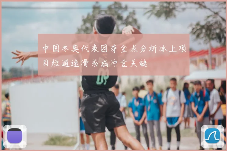 中国冬奥代表团夺金点分析冰上项目短道速滑或成冲金关键