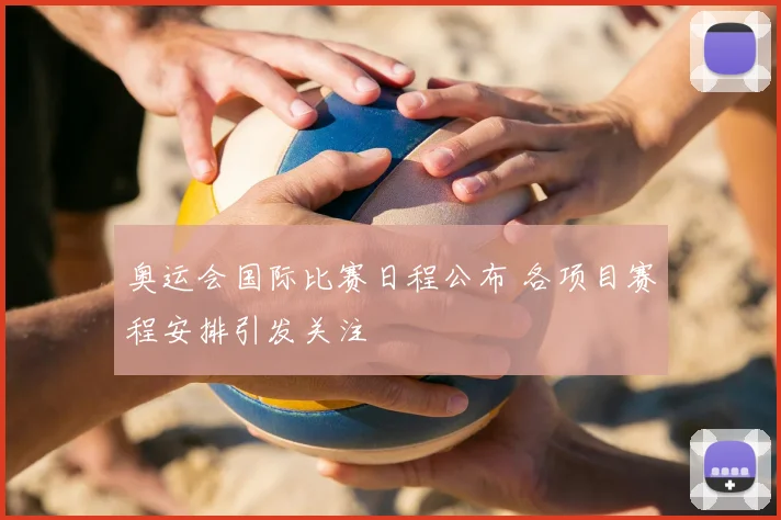 奥运会国际比赛日程公布 各项目赛程安排引发关注