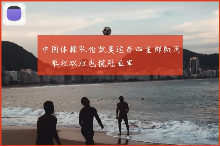 中国体操队伦敦奥运夺四金邹凯冯喆单杠双杠包揽冠亚军
