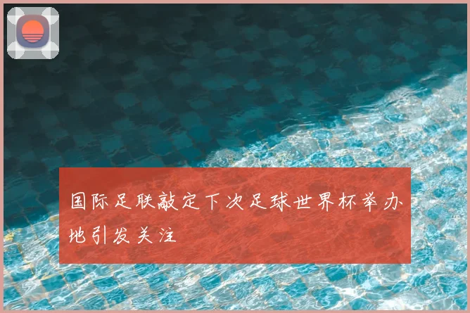 国际足联敲定下次足球世界杯举办地引发关注
