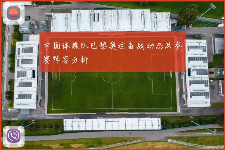 中国体操队巴黎奥运备战动态及参赛阵容分析