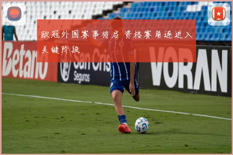 欧冠外围赛事将启 资格赛角逐进入关键阶段