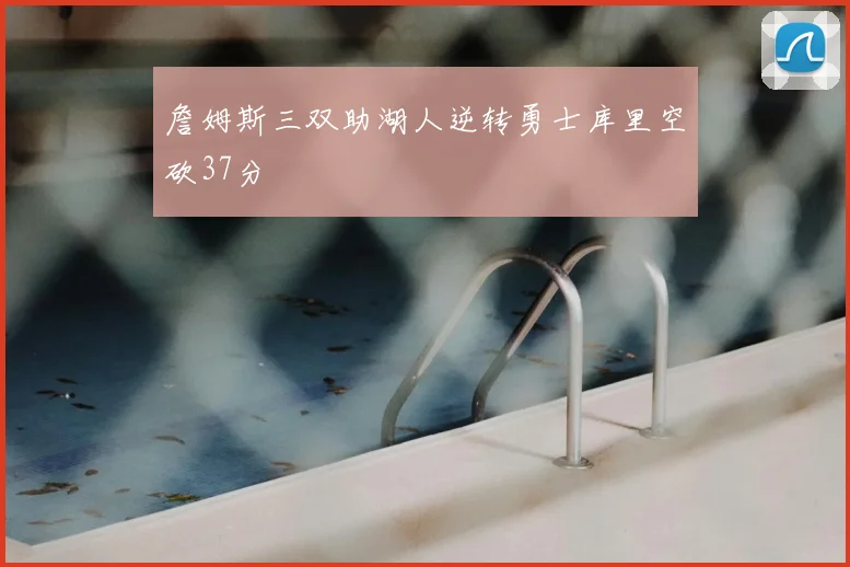 詹姆斯三双助湖人逆转勇士库里空砍37分
