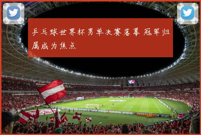 乒乓球世界杯男单决赛落幕 冠军归属成为焦点