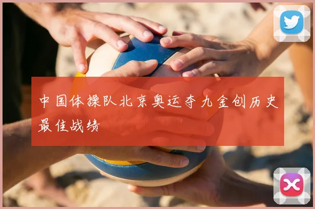 中国体操队北京奥运夺九金创历史最佳战绩