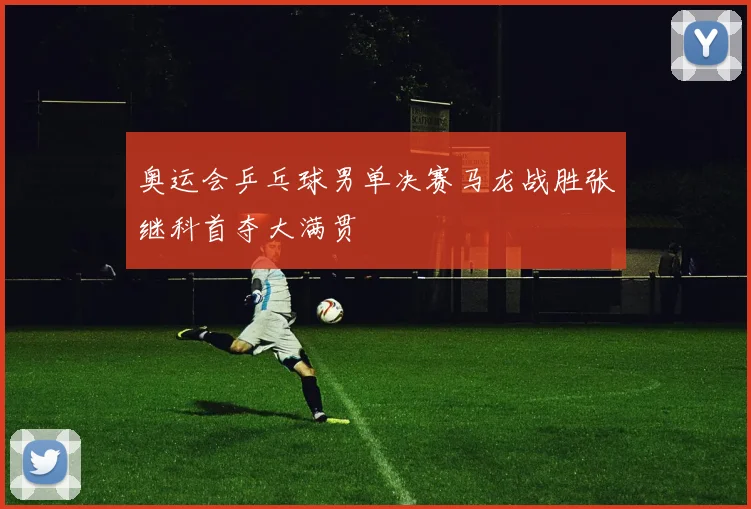 奥运会乒乓球男单决赛马龙战胜张继科首夺大满贯