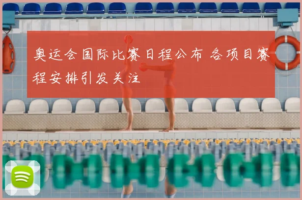 奥运会国际比赛日程公布 各项目赛程安排引发关注