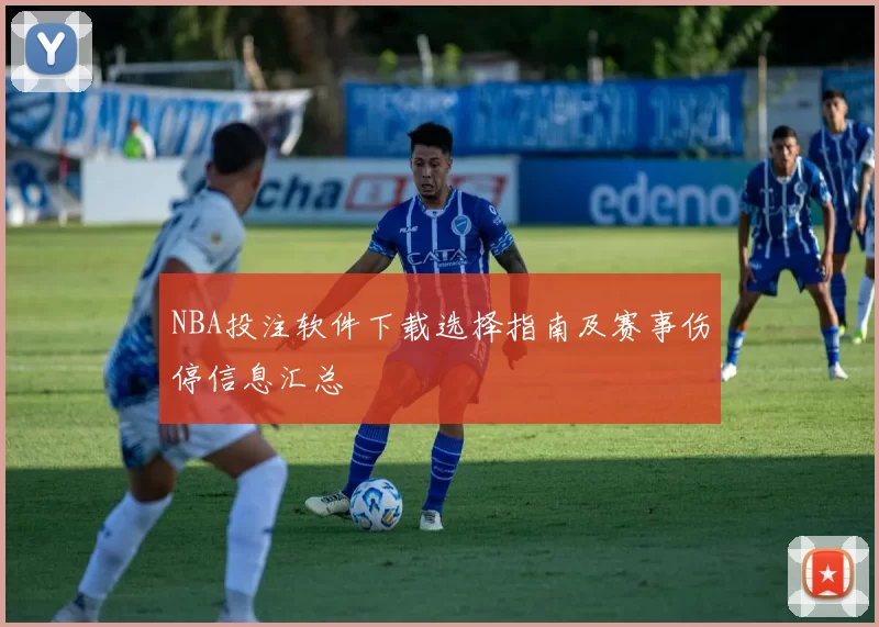 NBA投注软件下载选择指南及赛事伤停信息汇总