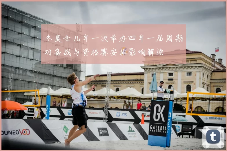 冬奥会几年一次举办四年一届周期对备战与资格赛安排影响解读