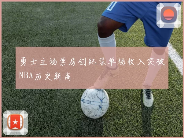 勇士主场票房创纪录单场收入突破NBA历史新高