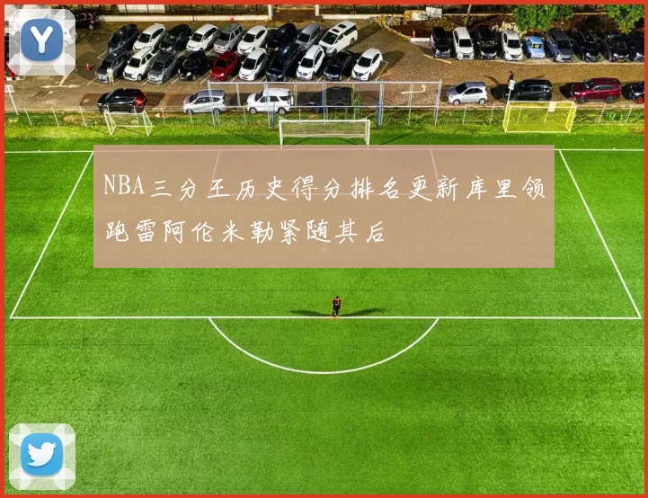 NBA三分王历史得分排名更新库里领跑雷阿伦米勒紧随其后