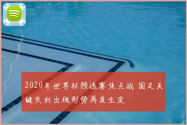 2020年世界杯预选赛焦点战 国足关键失利出线形势再度生变