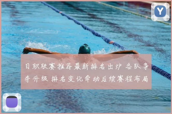 日职联赛推荐最新排名出炉 各队争夺升级 排名变化牵动后续赛程布局