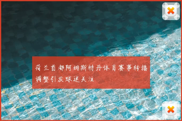 荷兰首都阿姆斯特丹体育赛事转播调整引发球迷关注