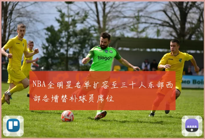 NBA全明星名单扩容至三十人东部西部各增替补球员席位