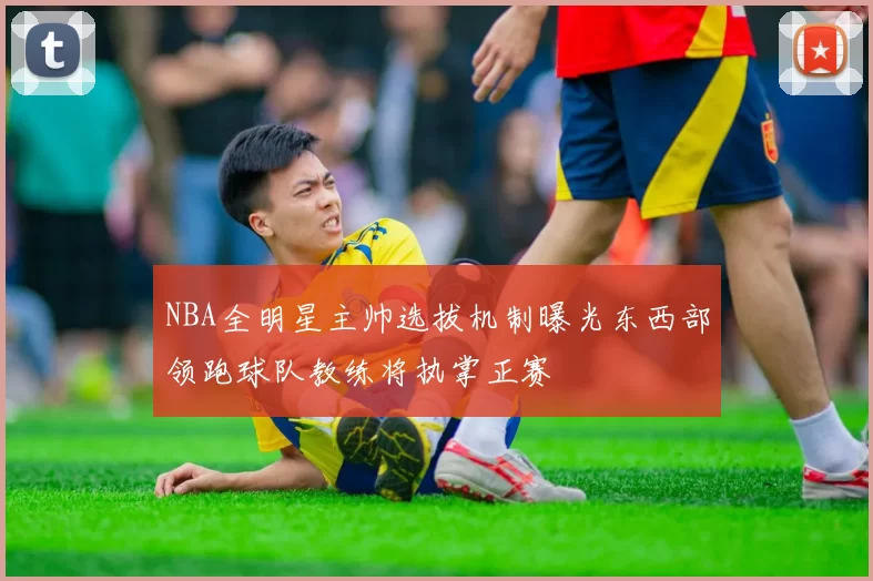 NBA全明星主帅选拔机制曝光东西部领跑球队教练将执掌正赛