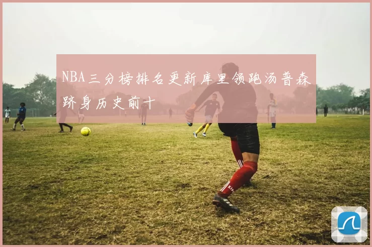 NBA三分榜排名更新库里领跑汤普森跻身历史前十