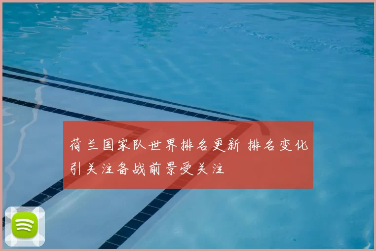 荷兰国家队世界排名更新 排名变化引关注备战前景受关注