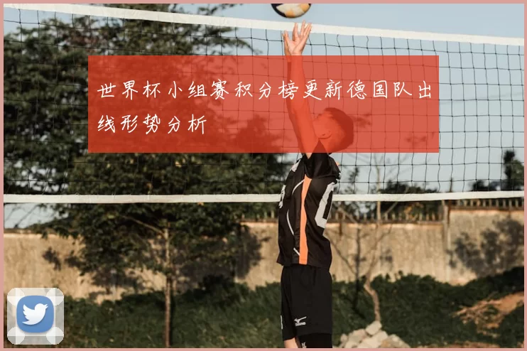 世界杯小组赛积分榜更新德国队出线形势分析