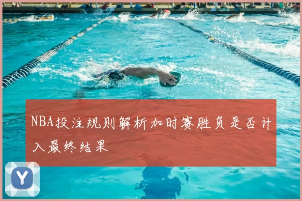 NBA投注规则解析加时赛胜负是否计入最终结果
