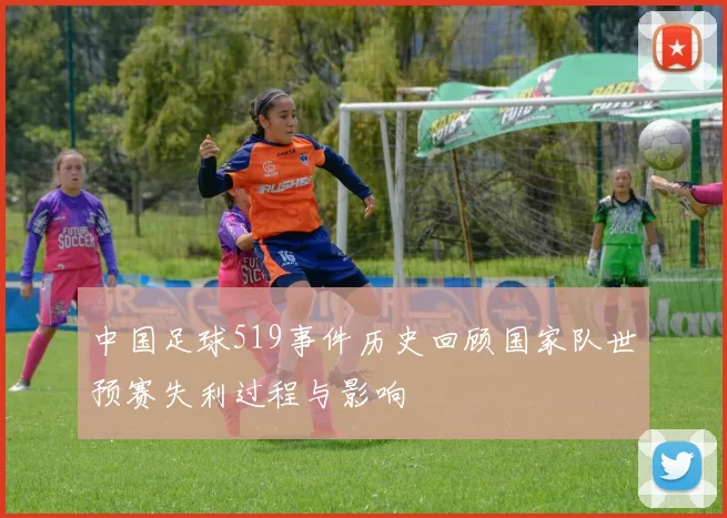 中国足球519事件历史回顾国家队世预赛失利过程与影响