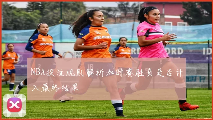 NBA投注规则解析加时赛胜负是否计入最终结果