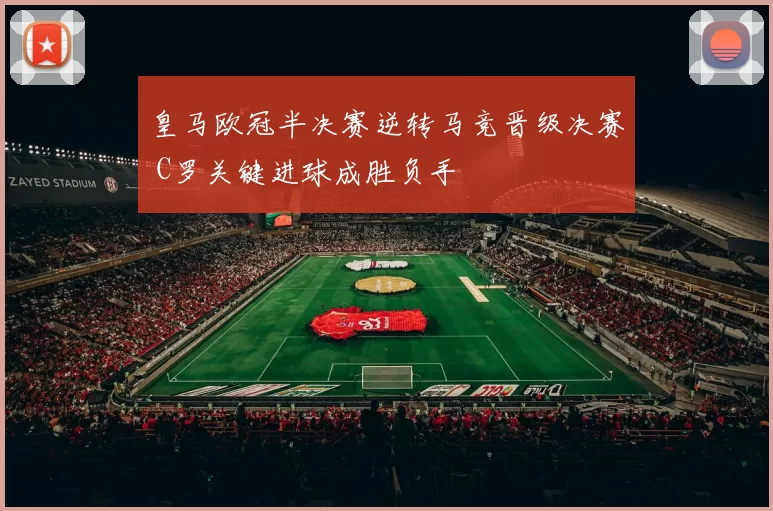 皇马欧冠半决赛逆转马竞晋级决赛 C罗关键进球成胜负手