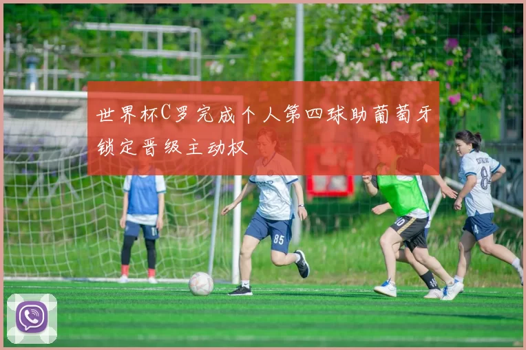 世界杯C罗完成个人第四球助葡萄牙锁定晋级主动权