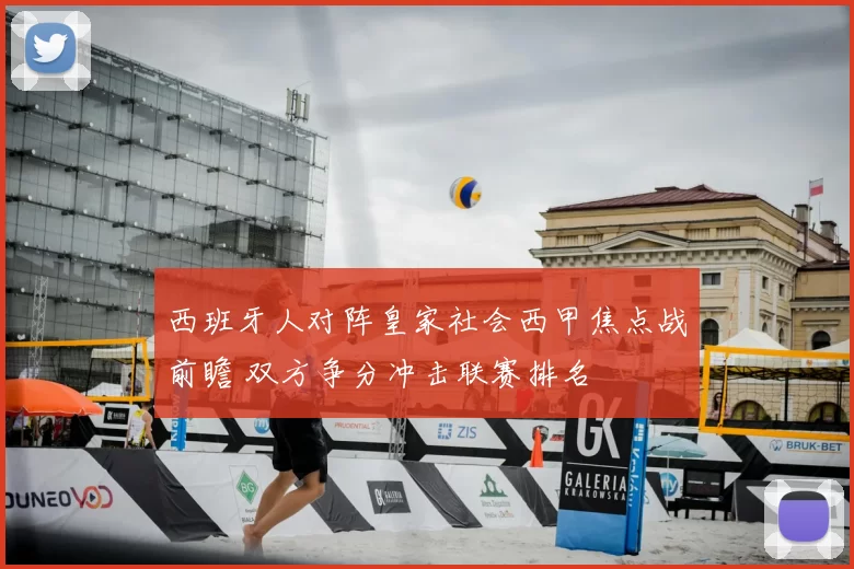 西班牙人对阵皇家社会西甲焦点战前瞻 双方争分冲击联赛排名