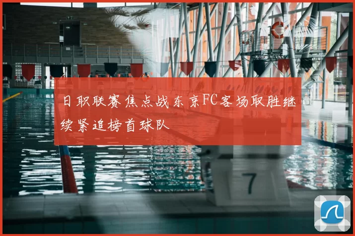 日职联赛焦点战东京FC客场取胜继续紧追榜首球队