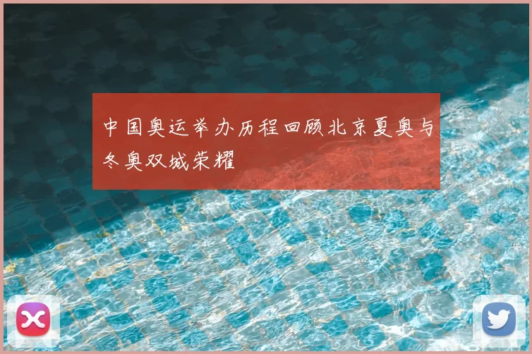 中国奥运举办历程回顾北京夏奥与冬奥双城荣耀