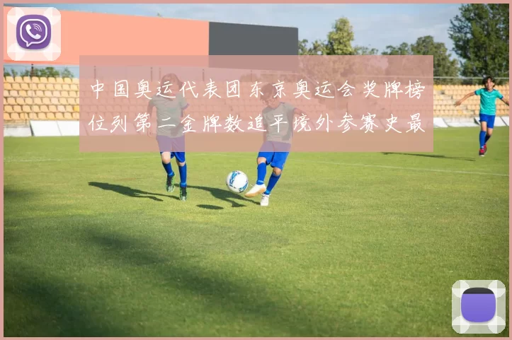 中国奥运代表团东京奥运会奖牌榜位列第二金牌数追平境外参赛史最佳战绩