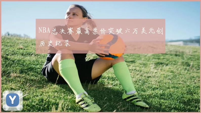 NBA总决赛最高票价突破六万美元创历史纪录