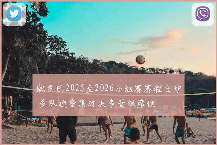 欧罗巴2025至2026小组赛赛程出炉 多队迎密集对决争晋级席位