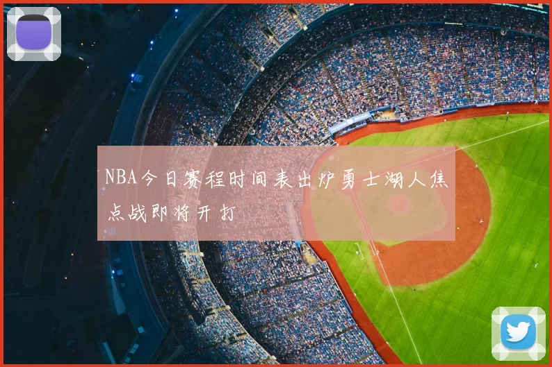 NBA今日赛程时间表出炉勇士湖人焦点战即将开打