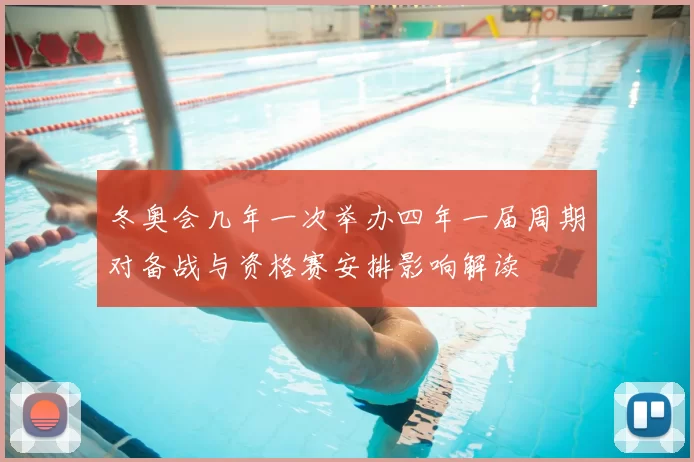 冬奥会几年一次举办四年一届周期对备战与资格赛安排影响解读