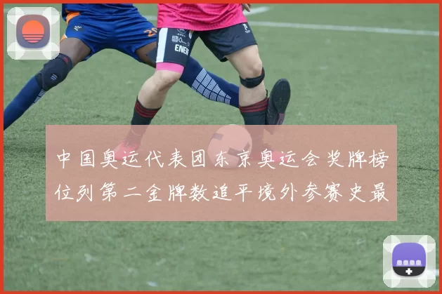 中国奥运代表团东京奥运会奖牌榜位列第二金牌数追平境外参赛史最佳战绩