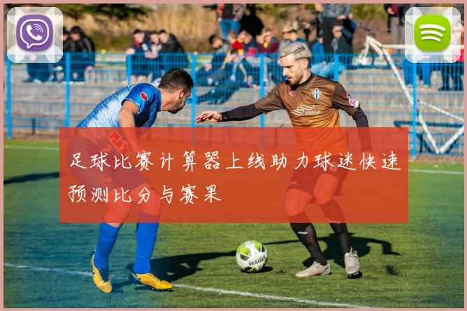 足球比赛计算器上线助力球迷快速预测比分与赛果