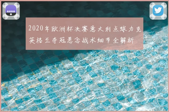 2020年欧洲杯决赛意大利点球力克英格兰夺冠悬念战术细节全解析